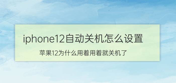 iphone12自动关机怎么设置 苹果12为什么用着用着就关机了？